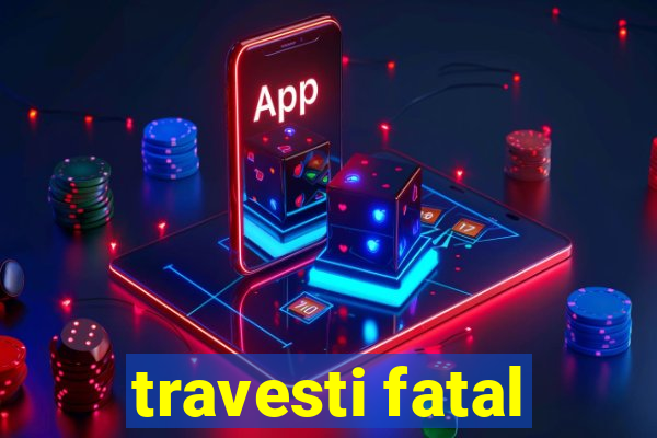 travesti fatal